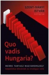 Quo vadis Hungaria? Merre tartasz Magyarország ? Külpolitikai dilemmák és stratégiai vízió