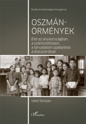 Oszmán-örmények. Élet az anyaországban, a száműzetésben, a társadalom újjáépítésa a diszpórában
