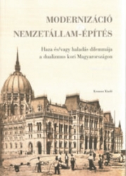 Modernizáció és nemzetállam-építés. Haza és/vagy haladás dilemmája a dualizmus kori Magyarországon