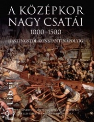 A középkor nagy csatái 1000-1500 Hastingtól Konstantinápolyig