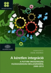 A kéretlen integráció.A putyini Oroszország világgazdasági beilleszkedése 2000-2013