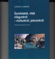 Gondolatok, viták világunkról-múltunkról, jelenünkről.Válogatott tanulmányok és írások