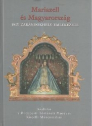 Mariazell és Magyarország. Egy zarándokhely emlékezete. Kiállítás a Budapesti Történeti Múzeum Kiscelli Múzeumában