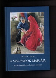 A magyarok Máriája. Mária tiszteletünk teológiája és néprajza