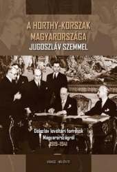 A Horthy-korszak Magyarországa jugoszláv szemmel. Délszláv levéltári források Magyarországról 1919-1941