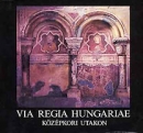 Első borító: Via Regia Hungariae-Középkori utakon