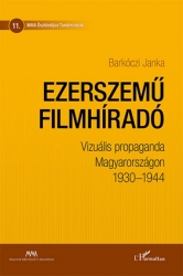 Ezerszemű filmhiradó. Vizuális propaganda Magyarországon 1930-1944