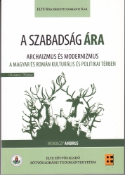 A szabadság ára. Archaizmus és modernizmus a magyar és román kulturális és politikai térben