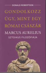 Gondolkozz úgy mint egy római császát. Marcus Aurelius sztoikus filozófiája