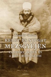 Kelet és Nyugat mezsgyéjén.Vámbéry Ármin és a Brit Birodalom