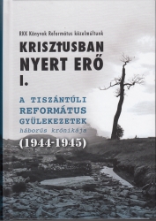 Krisztusban nyert erő.A tiszántúli református gyülekezetek háborús krónikája (1944-1945) I-II.