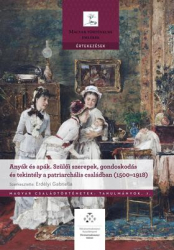 Anyák és apák. Szülői szerepek, gondoskodás és tekintély a patriarchális családban (1500-1918)