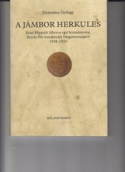 A jámbor Herkules. Estei Hippolit bíboros egri kormányzója, Ercole Pio beszámolói Magyarországról 1508-1510