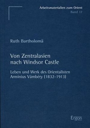 Von Zentralasien nach Windsor Castle. Leben und Werk des Orientalisten Arminius Vámbéry (1832-1913)