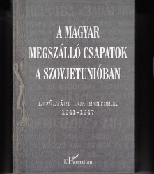 A magyar megszálló csapatok a Szovjetunióban . Levéltári dokumentumok 1941-1947