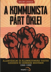 A kommunista párt öklei. Államvédelem és állambiztonsági tisztek Szegeden és Csongrád megyében 1944-1990