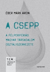 A csepp. A félperifériás magyar társadalom osztályszerkezete