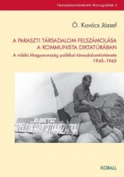 A paraszti társadalom felszámolása a kommunista diktatúrában. A vidéki Magyarország politikai társadalomtörténete 1945-1965