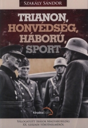 Trianon, honvédség, háború, sport. Válogatott írások Magyarország XX.századi történelméről