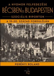 A nyomor felfedezése Bécsben és Budapesten. Szociális riportok a 19-20.század fordulóján