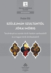 Szülejmán szultántól Jókai Mórig. Tanulmányok az oszmán-török hatalom szerkezetéről és a magyar-török érintkezésről