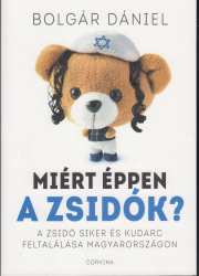 Miért éppen a zsidók ? A zsidó siker és kudarc feltalálása Magyarországon