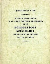 Magyar Országban, 's az ahoz tartozó Részekben lévő bóldogságos Szűz  Mária kegyelem képeinek rövid leírása