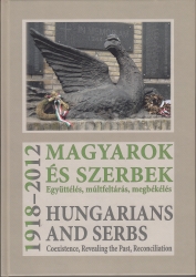 Magyarok és szerbek 1918-2012 Együttélés, múltfeltárás, megbékélés