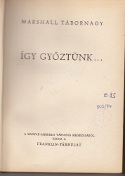 Így győztünk. George Marshall amerikai vezérkari főnök jelentése a hadügyminiszterhez az 1943 július 1.-től 1945 június 30.-ig terjedő kétéves időszakról