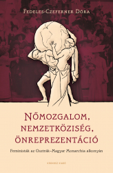 Nőmozgalom, nemzetköziség, önreprezentáció. Feministák az Osztrák-Magyar Monarchia alkonyán