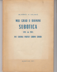 Moj grad u davnini Subotica 1391 do 1941. Pet stotina pedeset godina graba