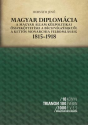 Magyar diplomácia a magyar állam külpolitikai összeköttetései a bécsi végzésektől a kettős monarchia felbomlásáig 1815-1918