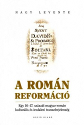 A román reformáció. Egy 16-17. századi magyar-román kulturális és irodalmi transzferjelenség