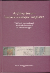 Archivariorum historicorumque magistra. Történeti tanulmányok Bak Borbála tanárnő 70.születésnapjára