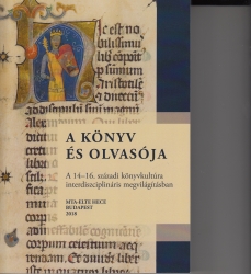 A könyv és olvasója. A 14-16.századi könyvkultúra interdiszciplináris megvilágításban