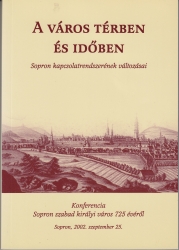 A város térben és időben. Sopron kapcsolatrendszerének változásai. Konferencia Sopron szabad királyi város 725 évéről. Sopron 2002 szeptember 25.