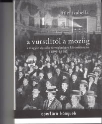 A vurstlitól a moziig. A magyar vizuális tömegkultúra kibontakozása /1896-1914/