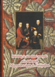 Műveltség és társadalmi szerepek: arisztokraták Magyarországon és Európában/Learning, Intellect an Social Roles: Aristocrats in Hungary and Europe