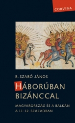 Háborúban Bizánccal.Magyarország és a Balkán a 11-12.században