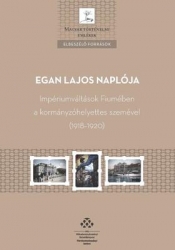 Egan Lajos naplója. Impériumváltások Fiumében a kormányzóhelyettes szemével (1918-1920)