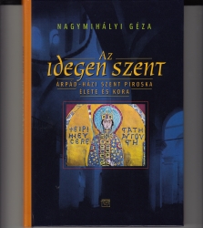 Az idegen szent.Árpád-házi Szent Piroska élete és kora