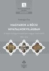 Magyarok a bécsi hivatalnokvilágban. A kozös külügyminisztérium magyar tisztviselői 1867-1914