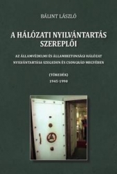 A hálózati nyilvántartás szereplői. Az államvédelmi és állambiztonsági hálózat nyilvántartása Szegeden és Csongrád megyében. (Töredék) 1945-1990