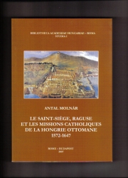 Le Saint-Siege,Raguse et les Missions Catholiques de la Hongrie Ottomane 1572-1647