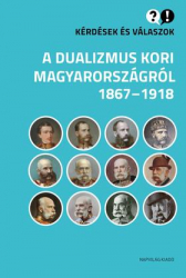 Kérdések és válaszok a dualizmus kori Magyarországról 1867-1918