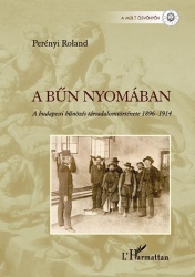 A bűn nyomában. A budapesti bűnözés társadalomtörténete 1896-1914