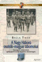 A Nagy Háború osztrák-magyar tábornokai. Tábornagyok, vezérezredesek, gazdasági és lovassági tábornokok, táborszernagyok
