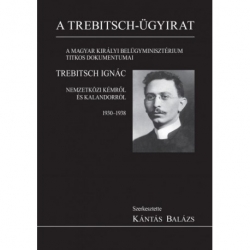 A Trebitsch - ügyirat. A Magyar Királyi Belügyminisztérium titkos dokumentumai Trebitsch Ignác nemzetközi kémről és kalandorról 1930-1938