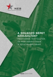 A dolgozó népet szolgálták? Fegyveres testületek és pártirányításuk a szocializmusban