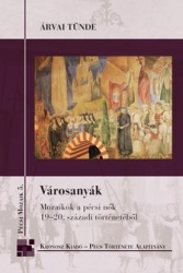 Városanyák.Mozaikok a pécsi nők 19-20.századi történetéből